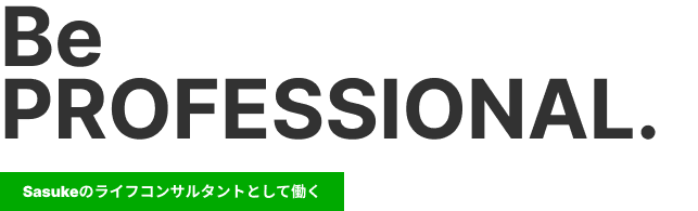 Be PROFESSIONAL. Sasukeのライフコンサルタントとして働く