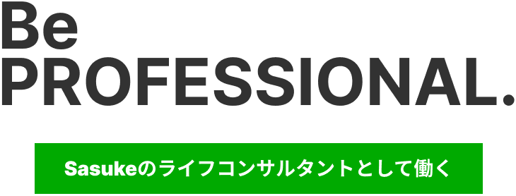 Be PROFESSIONAL. Sasukeのライフコンサルタントとして働く